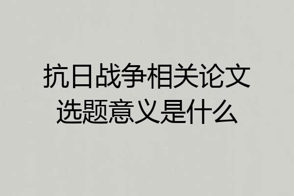 抗日战争相关论文选题意义是什么