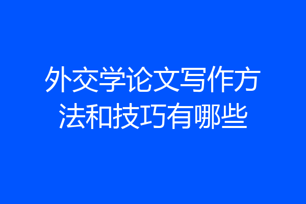 外交学论文写作方法和技巧有哪些