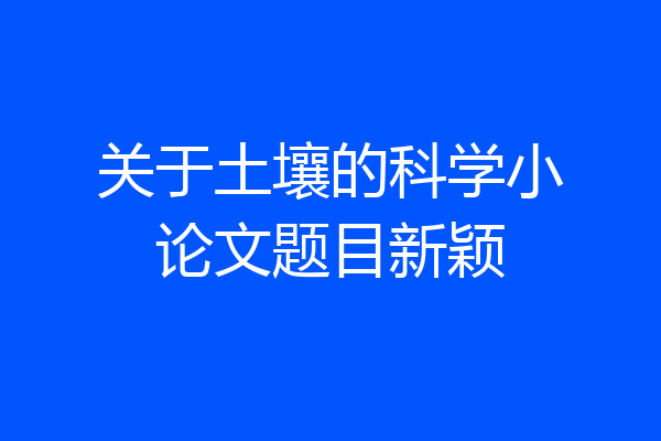 关于土壤的科学小论文题目新颖