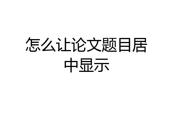 怎么让论文题目居中显示