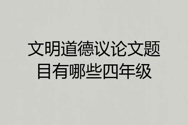 文明道德议论文题目有哪些四年级