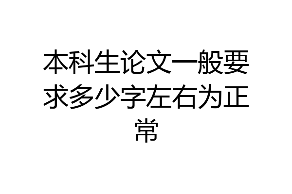本科生论文一般要求多少字左右为正常