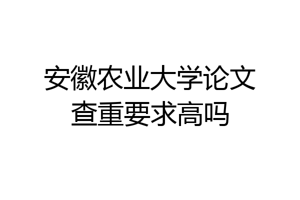 安徽农业大学论文查重要求高吗