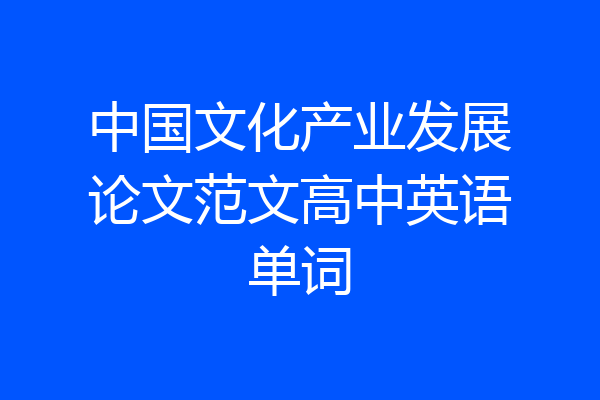 中国文化产业发展论文范文高中英语单词