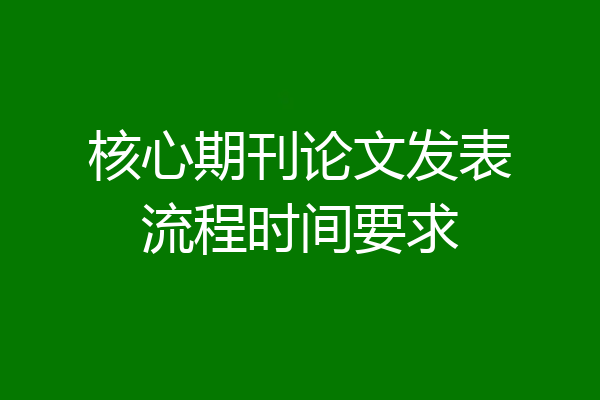 核心期刊论文发表流程时间要求