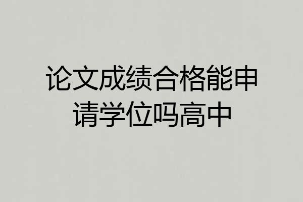 论文成绩合格能申请学位吗高中