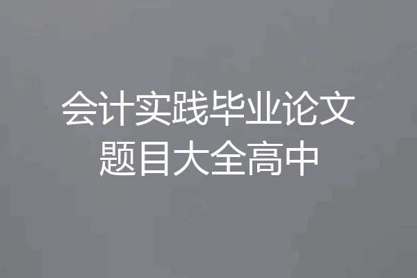 会计实践毕业论文题目大全高中