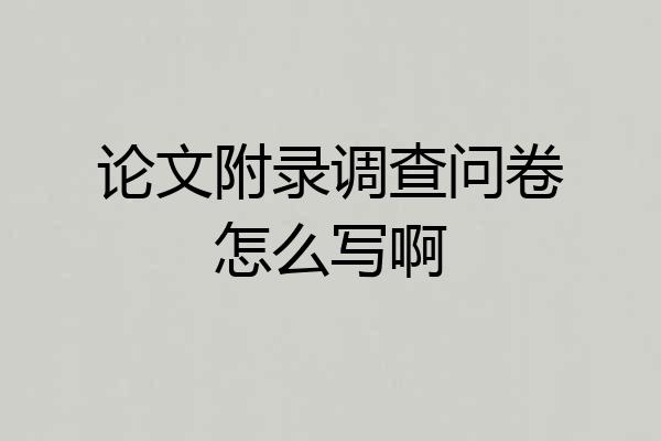 论文附录调查问卷怎么写啊