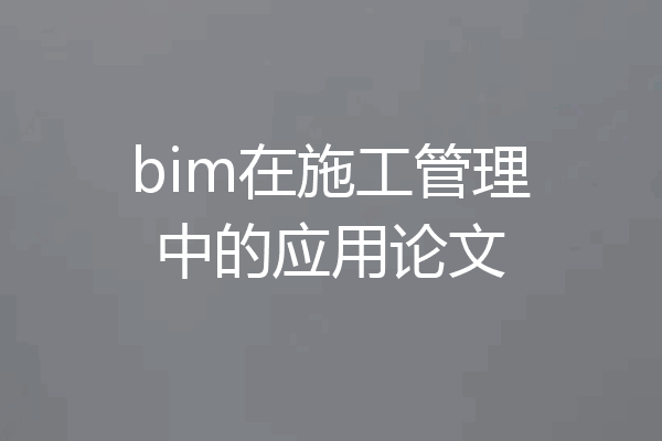 bim在施工管理中的应用论文