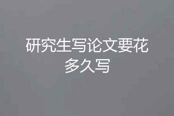研究生写论文要花多久写
