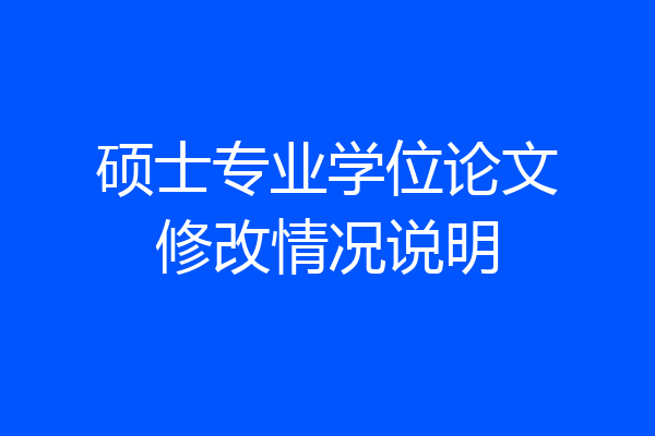 硕士专业学位论文修改情况说明