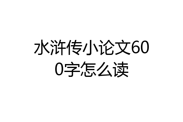 水浒传小论文600字怎么读
