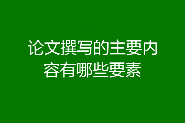 论文撰写的主要内容有哪些要素