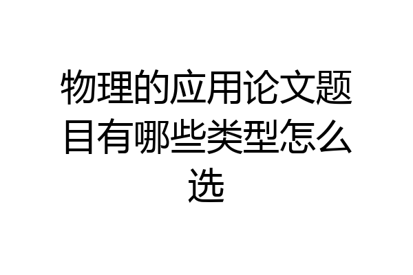 物理的应用论文题目有哪些类型怎么选