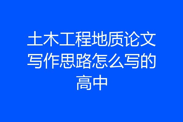 土木工程地质论文写作思路怎么写的高中