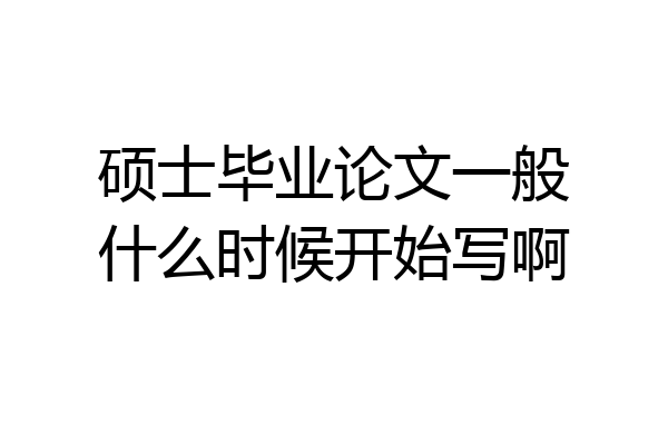 硕士毕业论文一般什么时候开始写啊
