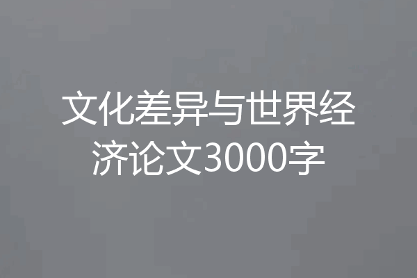 文化差异与世界经济论文3000字