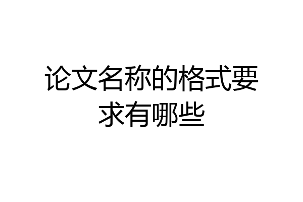 论文名称的格式要求有哪些