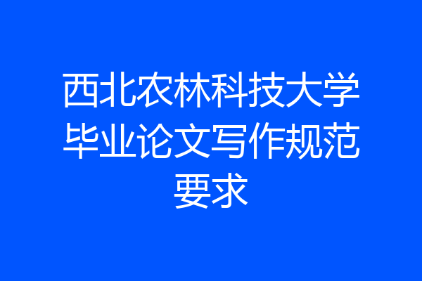 西北农林科技大学毕业论文写作规范要求