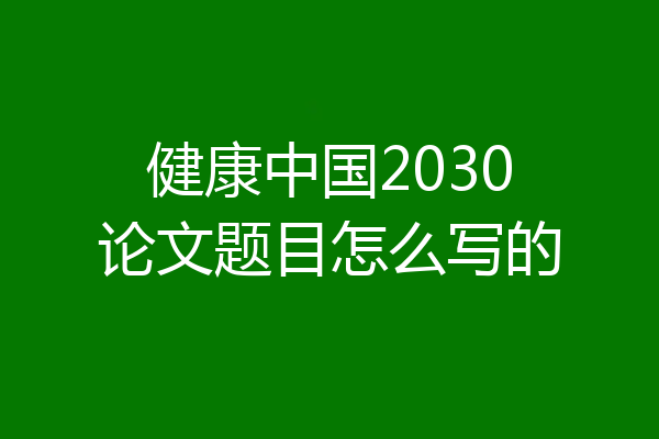 健康中国2030论文题目怎么写的