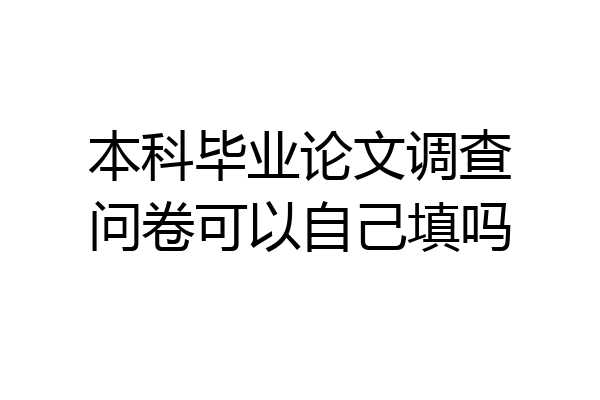 本科毕业论文调查问卷可以自己填吗