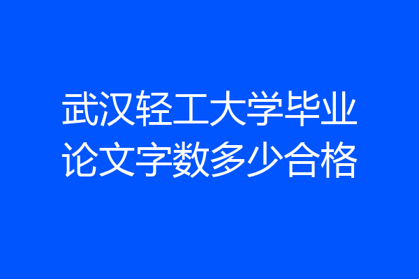 武汉轻工大学毕业论文字数多少合格