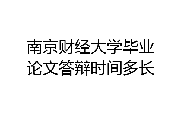 南京财经大学毕业论文答辩时间多长