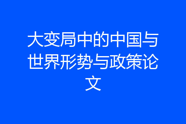 大变局中的中国与世界形势与政策论文