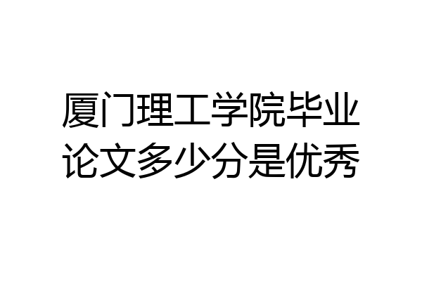 厦门理工学院毕业论文多少分是优秀