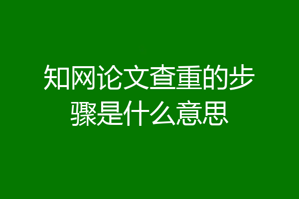 知网论文查重的步骤是什么意思