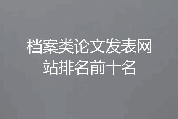 档案类论文发表网站排名前十名