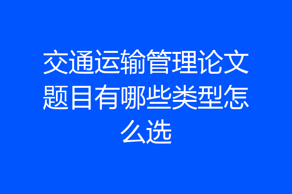 交通运输管理论文题目有哪些类型怎么选