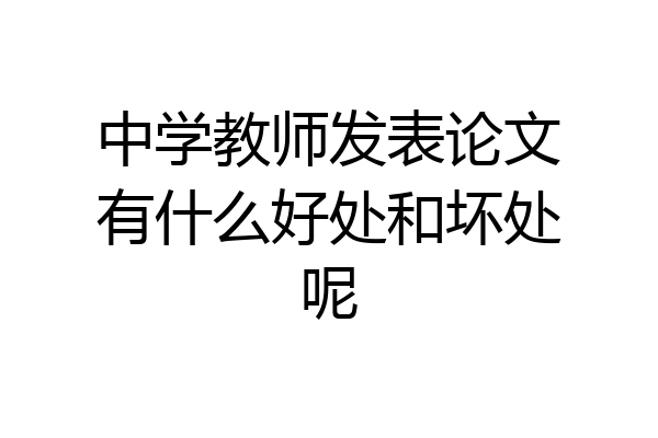 中学教师发表论文有什么好处和坏处呢