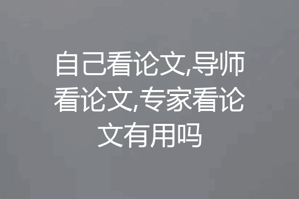 自己看论文,导师看论文,专家看论文有用吗