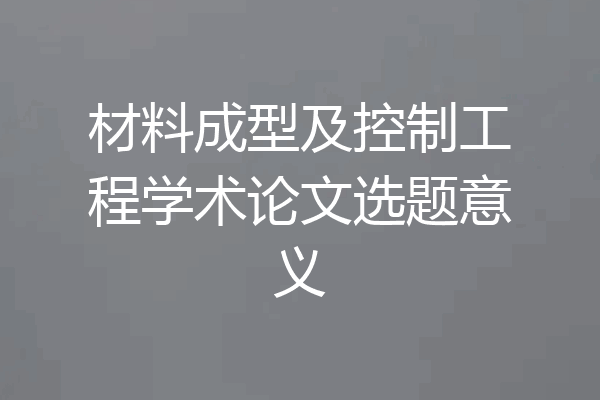 材料成型及控制工程学术论文选题意义