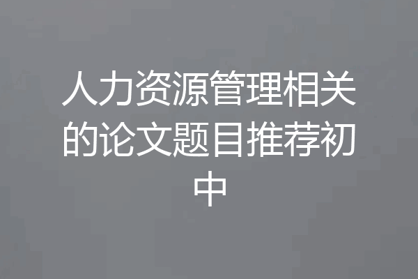 人力资源管理相关的论文题目推荐初中