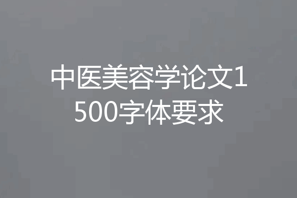 中医美容学论文1500字体要求