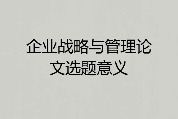 企业战略与管理论文选题意义