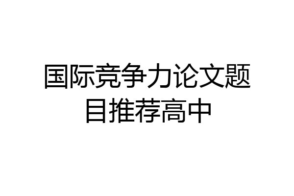 国际竞争力论文题目推荐高中
