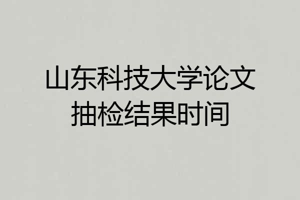山东科技大学论文抽检结果时间