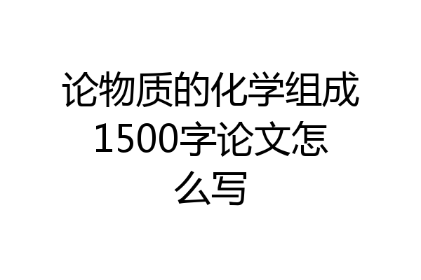 论物质的化学组成1500字论文怎么写