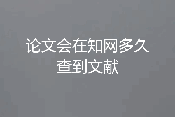 论文会在知网多久查到文献