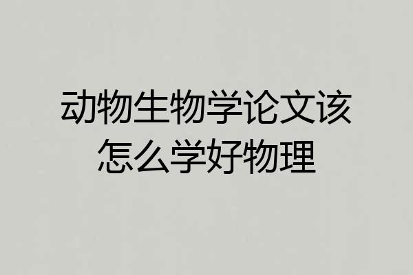 动物生物学论文该怎么学好物理