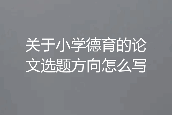 关于小学德育的论文选题方向怎么写