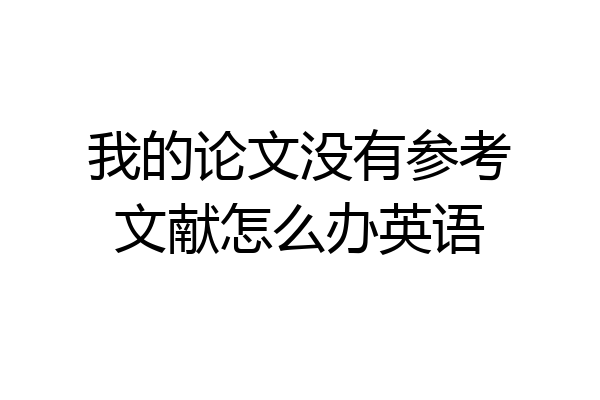 我的论文没有参考文献怎么办英语