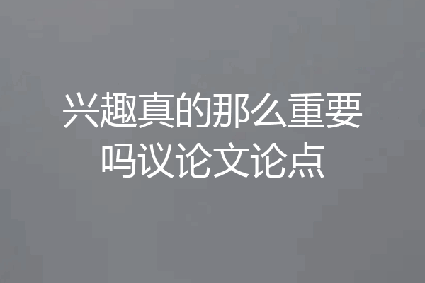 兴趣真的那么重要吗议论文论点