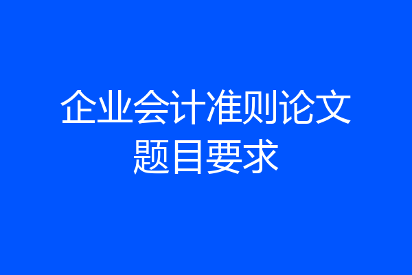 企业会计准则论文题目要求