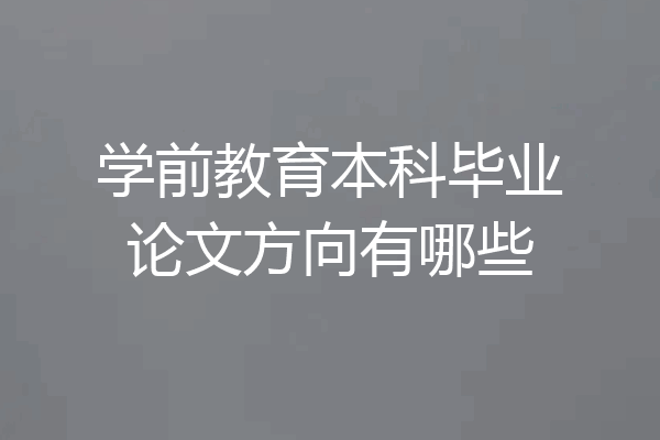 学前教育本科毕业论文方向有哪些