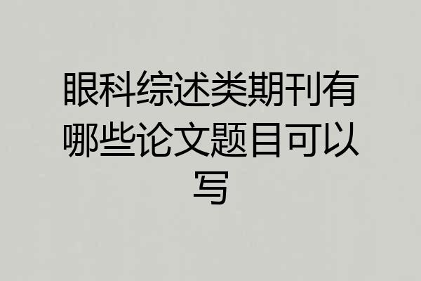 眼科综述类期刊有哪些论文题目可以写