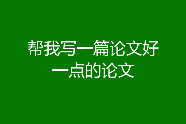 帮我写一篇论文好一点的论文